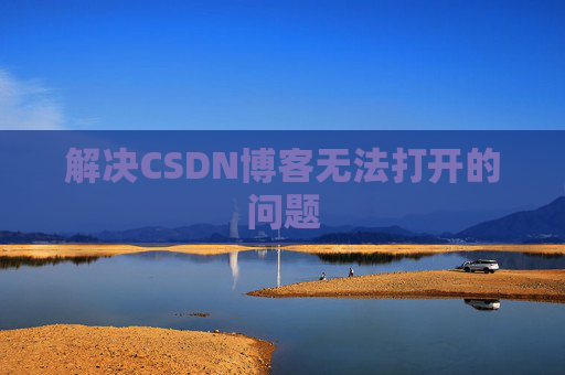 解决CSDN博客无法打开的问题 解决CSDN博客无法打开的问题